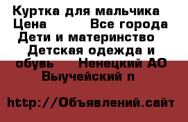 Куртка для мальчика › Цена ­ 400 - Все города Дети и материнство » Детская одежда и обувь   . Ненецкий АО,Выучейский п.